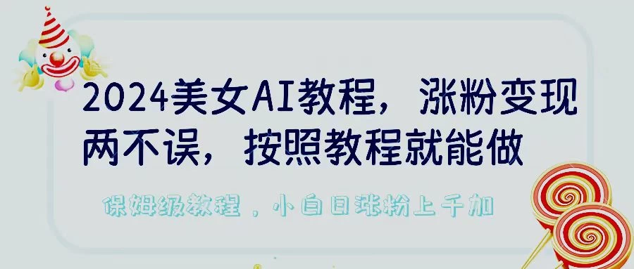 2024美女AI教程，涨粉变现两不误，按照教程制作就能做，平台低概率检测出是AI制作，保姆级教程，小白日涨粉上千+ - 淘金派资源网