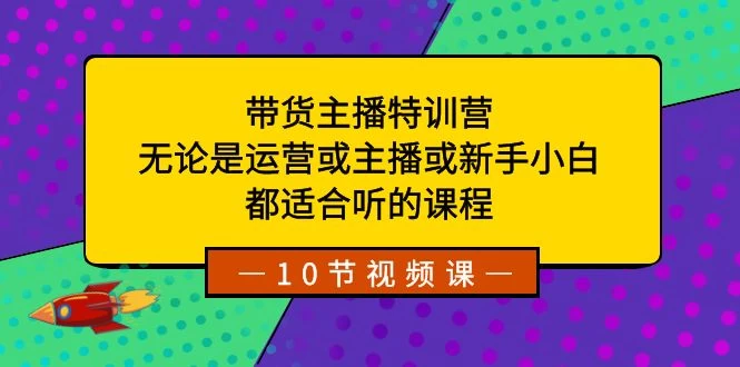 带货主播特训营：无论是运营或主播或新手小白，都适合听的课程 - 淘金派资源网
