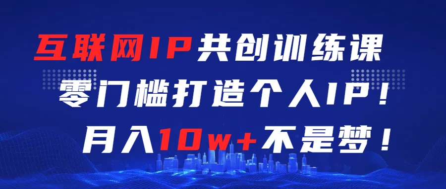 互联网IP共创训练课  零门槛打造个人IP  轻松月入2w+ - 淘金派资源网