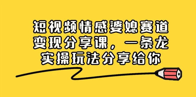短视频情感婆媳赛道变现分享课，一条龙实操玩法分享给你 - 淘金派资源网