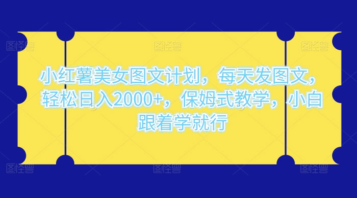 小红薯美女图文计划，每天发图文，轻松日入 2000+，保姆式教学，小白跟着学就行了！ - 淘金派资源网
