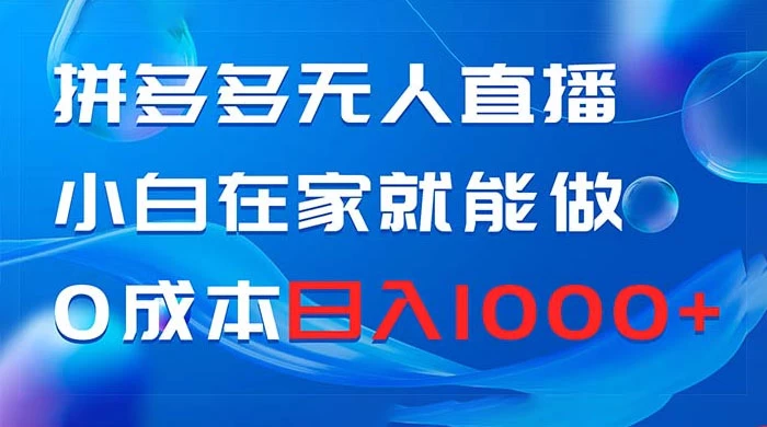 拼多多无人直播，小白在家就能做，0 成本日入 1000+ - 淘金派资源网