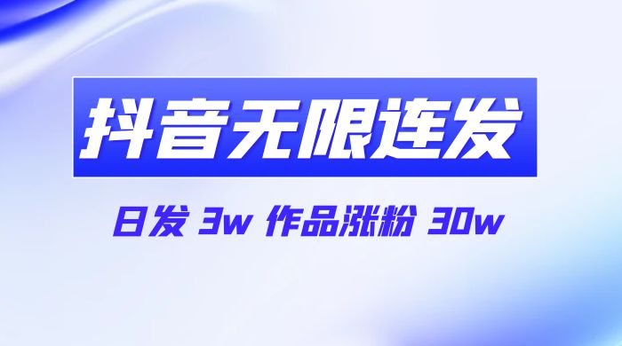 首发抖音无限连发来了，日发 3w 作品涨粉 30w - 淘金派资源网