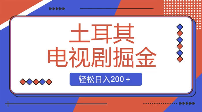 土耳其电视剧掘金项目，操作简单，轻松日入200+ - 淘金派资源网