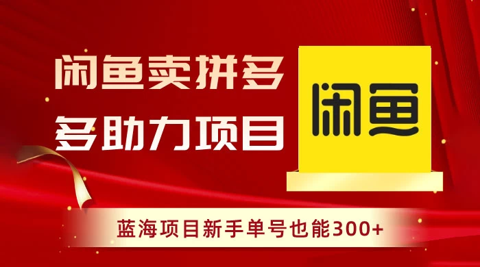 闲鱼卖拼多多助力项目，蓝海项目新手单号也能 300+ - 淘金派资源网