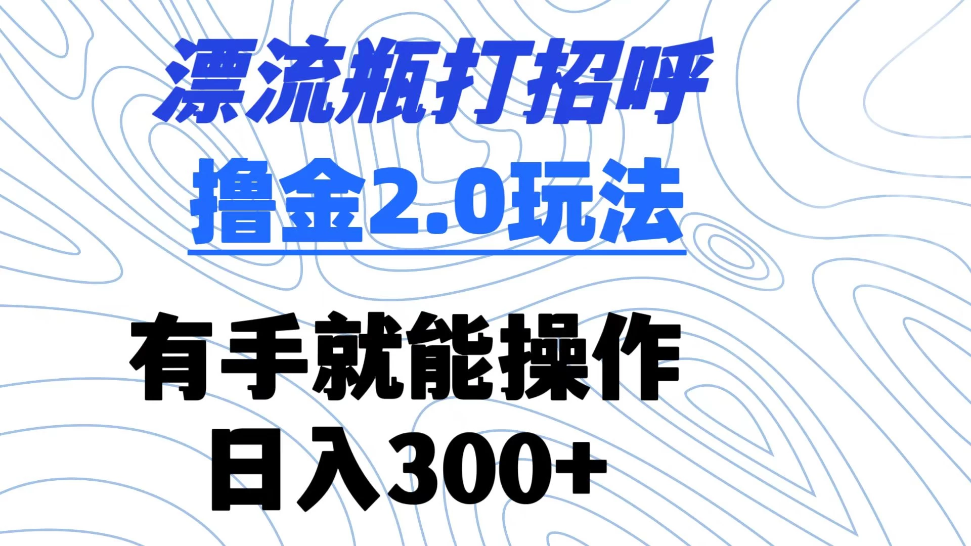 漂流瓶打招呼撸金2.0玩法 有手就能做  日入300+ - 淘金派资源网