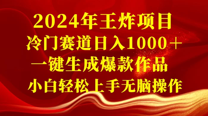 2024 年王炸项目，冷门赛道日入 1000＋ 一键生成爆款作品，小白轻松上手无脑操作 - 淘金派资源网