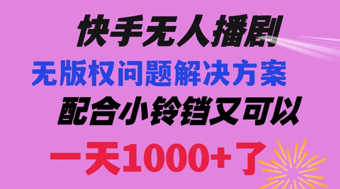 快手无人播剧，解决版权问题教程，配合小铃铛又可以 1 天 1000+ 了 - 淘金派资源网