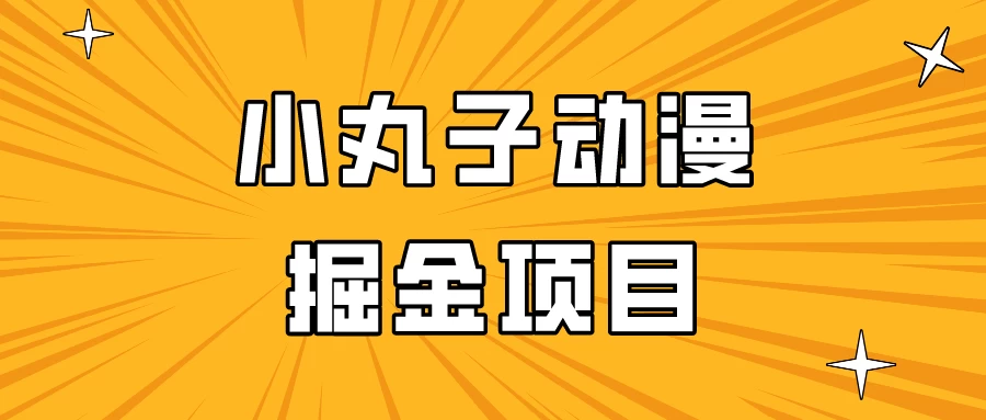 日入300的小丸子动漫掘金项目，简单好上手，适合所有朋友操作！ - 淘金派资源网