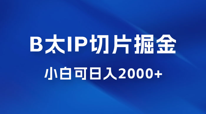 B 太 IP 直播切片掘金项目：五分钟一个作品，快速起号变现 - 淘金派资源网