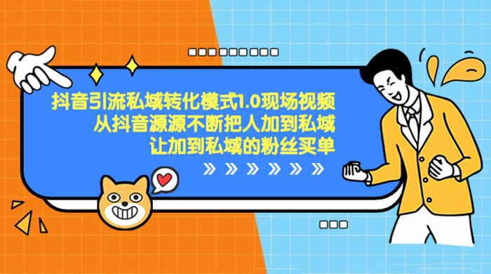 抖音·引流私域转化模式 1.0 现场视频，从抖音源源不断把人加到私域，让加到私域的粉丝买单 - 淘金派资源网