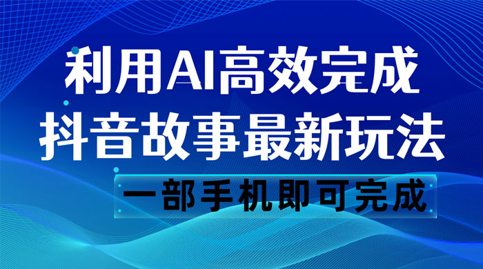 抖音故事最新玩法，通过 AI 一键生成文案和视频，日收入 500 一部手机即可完成 - 淘金派资源网