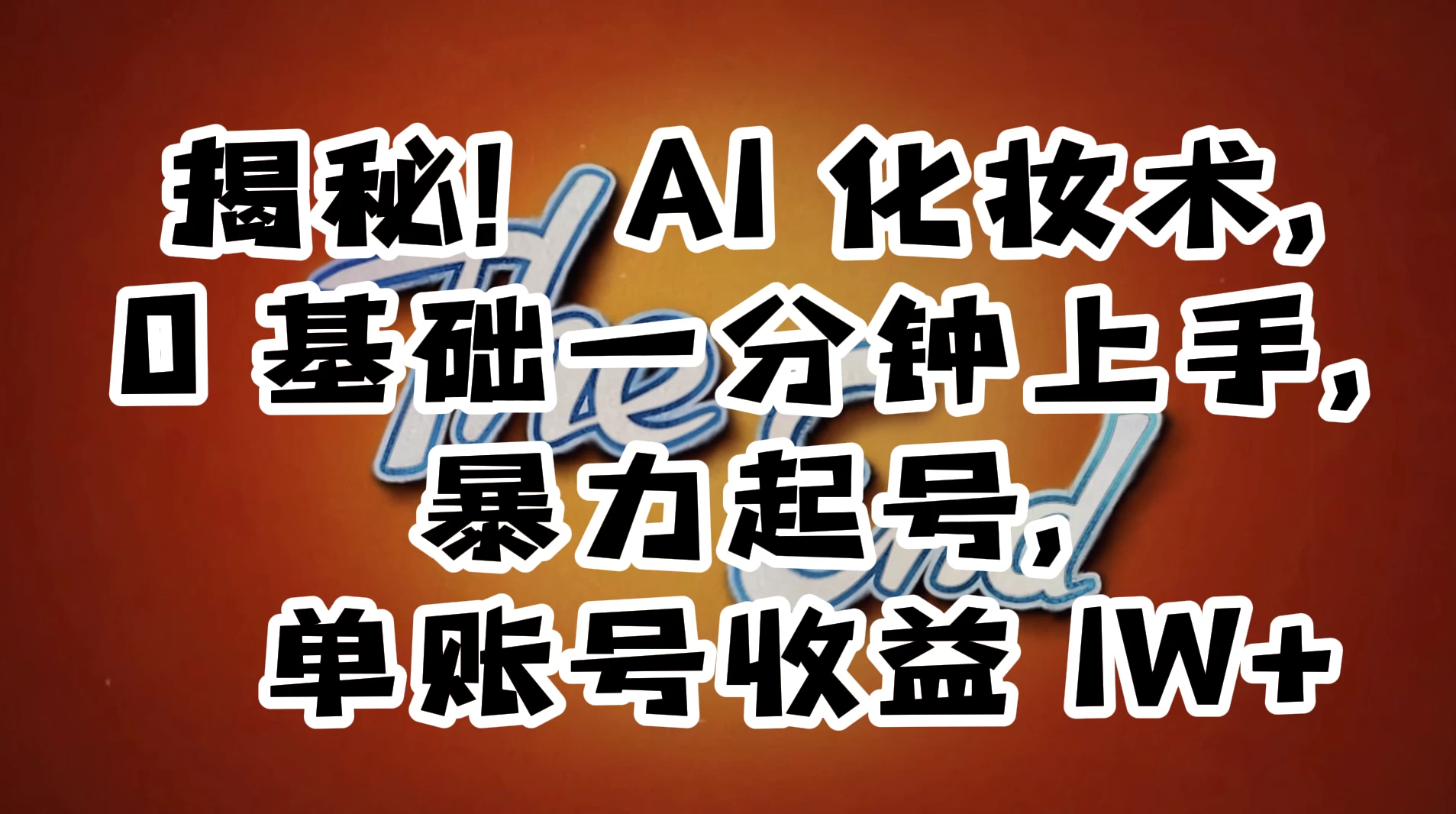 AI 化妆术，0 基础一分钟上手，暴力起号，单账号收益 1W+【解密】 - 淘金派资源网