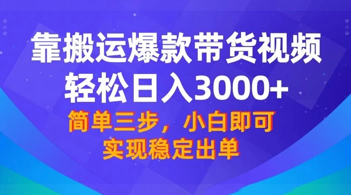 靠搬运爆款带货视频，轻松日入 3000+，终极 3.0 玩法，保姆式教学，简单三步，小白即可实现稳定出单 - 淘金派资源网