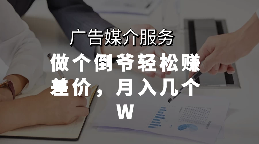 广告媒介服务，做个倒爷轻松赚差价，月入几个W - 淘金派资源网