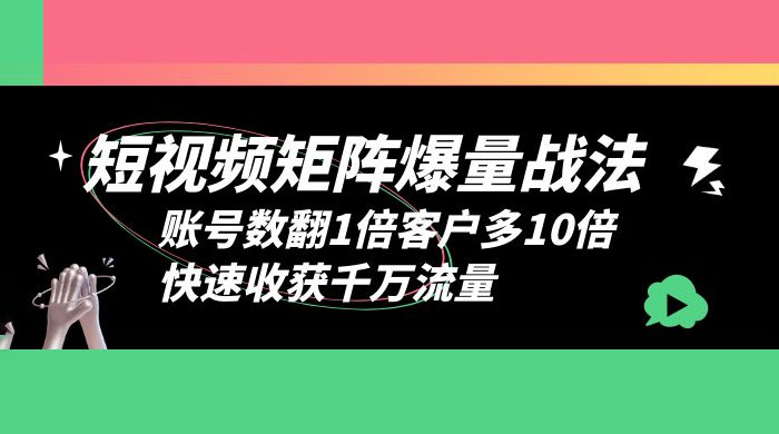 短视频矩阵爆量战法：账号数翻1倍客户多 10 倍，快速收获千万流量 - 淘金派资源网