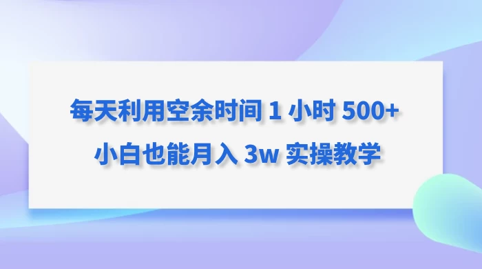 每天利用空余时间 1 小时 500+ 小白也能月入 3w 实操教学 - 淘金派资源网