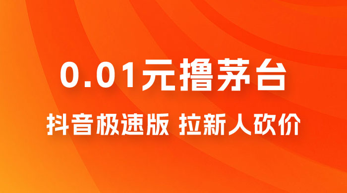 抖音极速版 0.01 元撸茅台，一单利润 400+，需要拉新人砍价 - 淘金派资源网