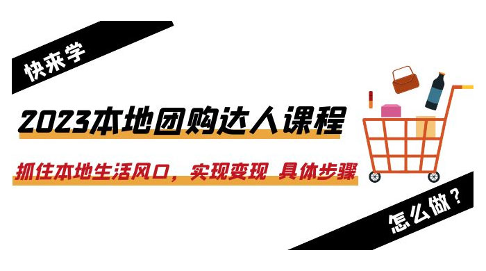 2023 本地团购达人课程：抓住本地生活风口，实现变现 具体步骤「 22 节课」 - 淘金派资源网
