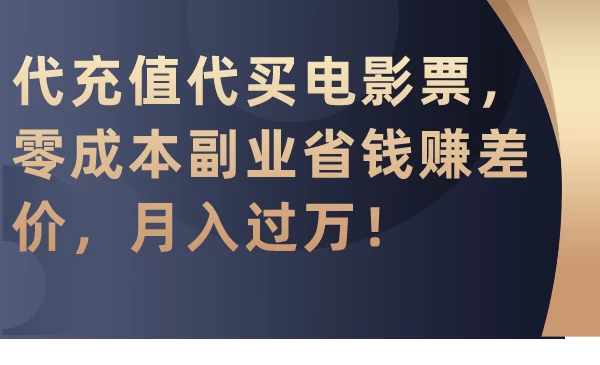 代充值代买电影票，零成本副业省钱赚差价，月入过万！ - 淘金派资源网