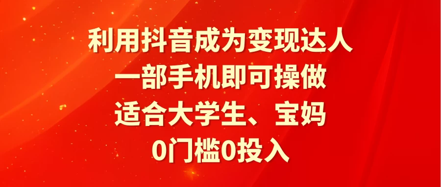 利用抖音成为变现达人，0门槛0投入，一部手机即可操作，适合大学生、宝妈 - 淘金派资源网