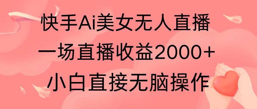 快手AI无人美女24小时无人直播，单场直播2000+，操作简单，小白直接无脑执行 - 淘金派资源网
