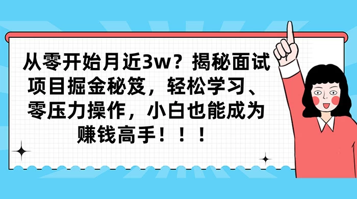 从零开始月入近3w？揭秘面试项目掘金秘笈，轻松学习、零压力操作，小白也能成为赚钱高手 - 淘金派资源网