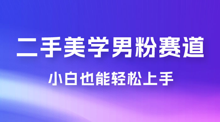 二手美学男粉赛道，长期蓝海项目，免费提供素材，0 基础小白也能轻松上手 - 淘金派资源网