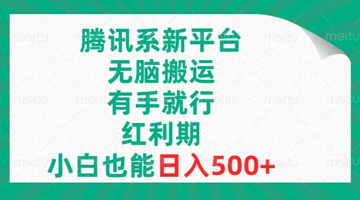 腾讯系新平台，无脑搬运，有手就行，红利期，小白也能日入500+ - 淘金派资源网