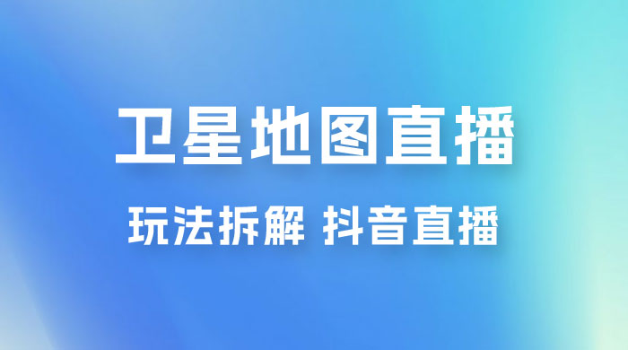 卫星地图直播玩法拆解：一天只需几小时，轻松日赚 500+ - 淘金派资源网