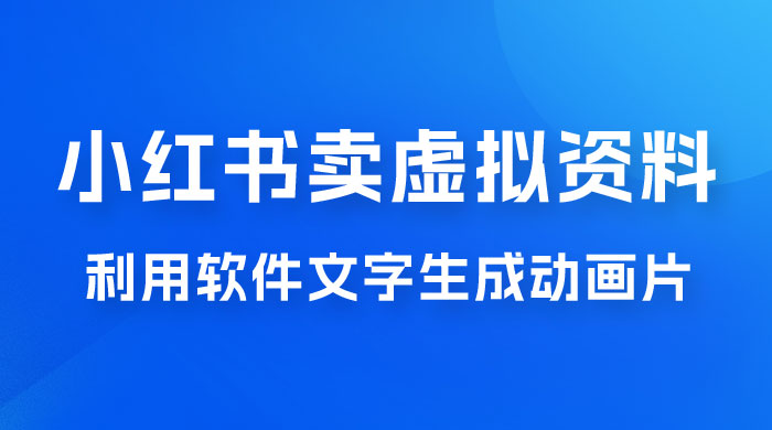冷门蓝海赛道，利用软件文字生成动画片，小红书售卖虚拟资料 - 淘金派资源网
