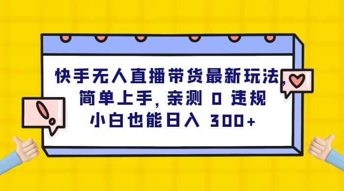 快手无人直播带货最新玩法，简单上手，亲测 0 违规，小白也能日入 300+ - 淘金派资源网