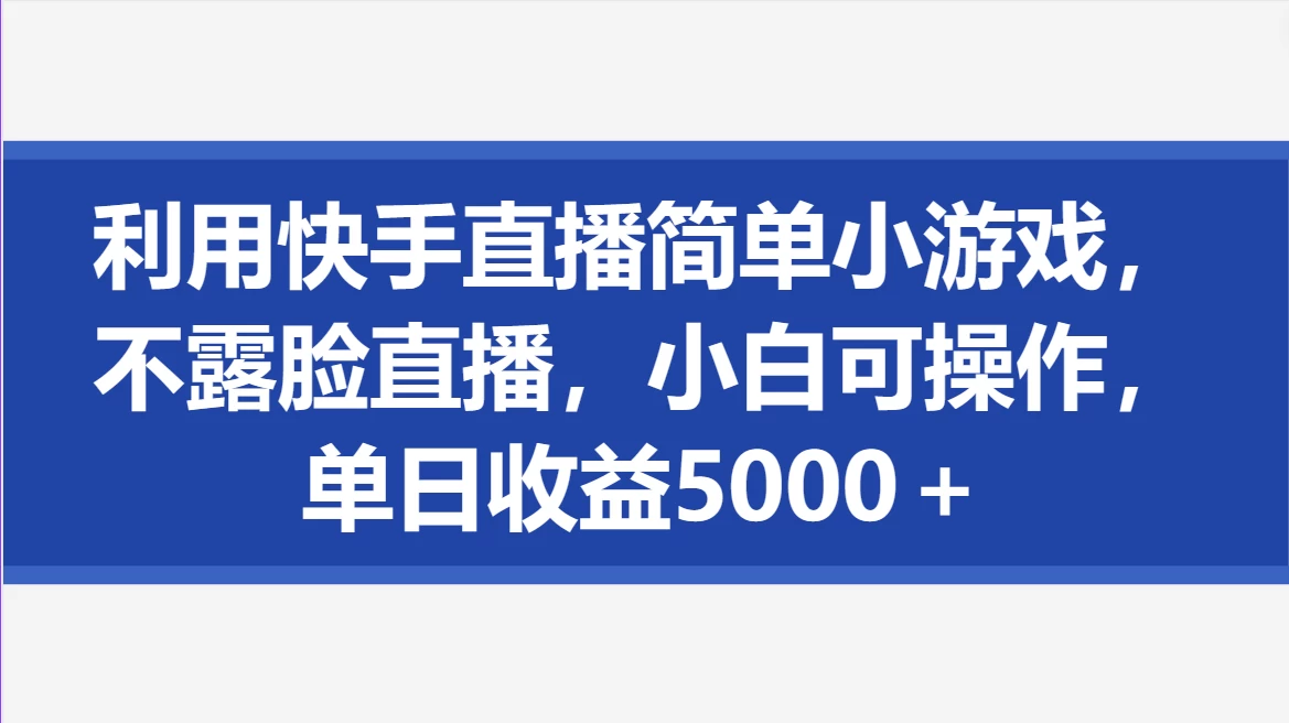 利用快手直播简单小游戏，不露脸直播，小白可操作，单日收益5000＋ - 淘金派资源网