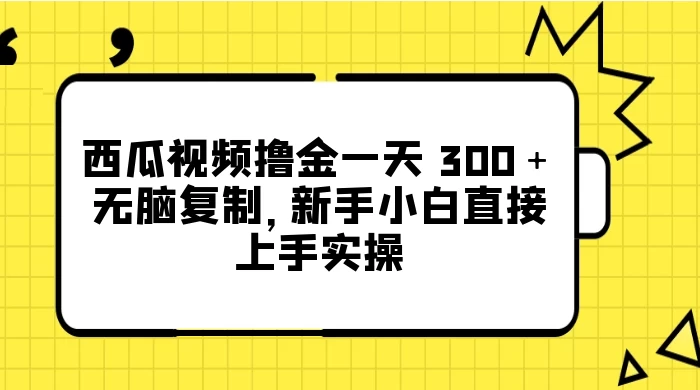 西瓜视频撸金一天 300＋，无脑复制，新手小白直接上手实操 - 淘金派资源网