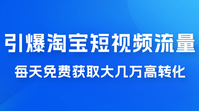 引爆淘宝短视频流量，淘宝短视频上下滑流量引爆，每天免费获取大几万高转化 - 淘金派资源网
