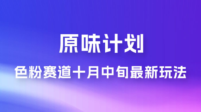 仅揭秘：原味计划，色粉赛道十月中旬最新玩法  弯道超车单天变现 700+ 小白轻松上手 - 淘金派资源网