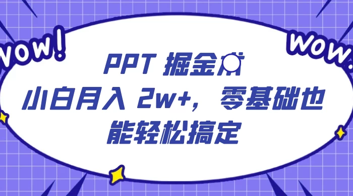 PPT 掘金术：小白月入 2w+，零基础也能轻松搞定，保姆式教学，无脑操作即可 - 淘金派资源网