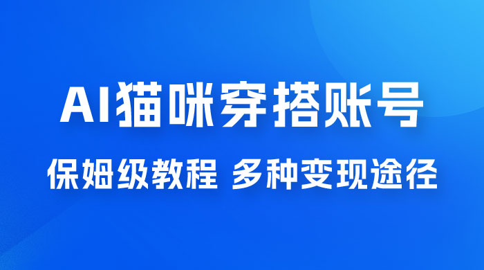 AI 猫咪穿搭账号玩法拆解，保姆级教程，起号容易，多种变现途径 - 淘金派资源网
