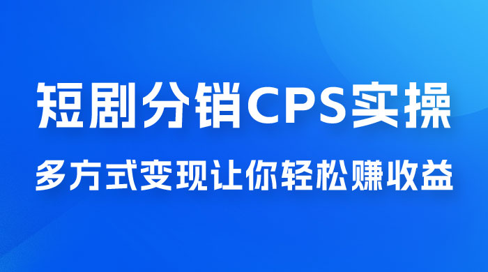 全新短剧全新升级玩法，短剧分销 cps 项目实操教学，多方式变现让你轻松赚收益 - 淘金派资源网