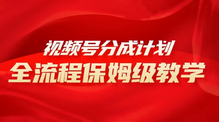 视频号分成计划保姆级教程，从 0 到 1 月入 10000+ - 淘金派资源网