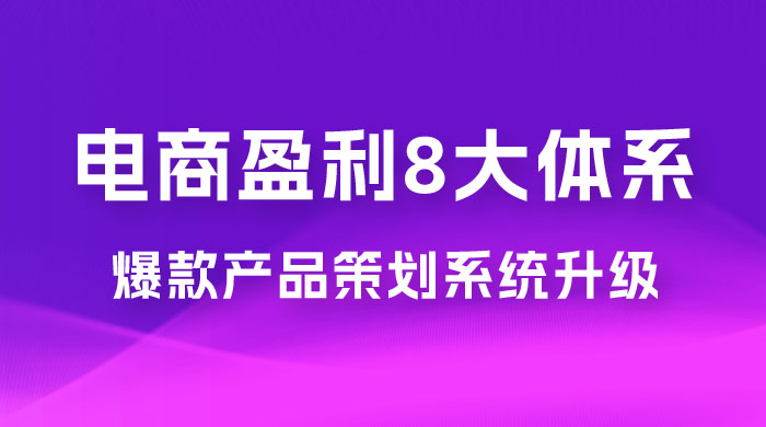 电商盈利 8 大体系：产品做强​ · 爆款产品策划系统升级线上课，全盘布局更能实现利润突破（共 20 节） - 淘金派资源网
