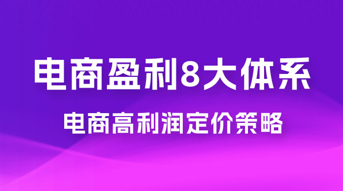 电商盈利 8 大体系：利润篇 · 利润定准电商高利润定价策略线上课（共 16 节） - 淘金派资源网