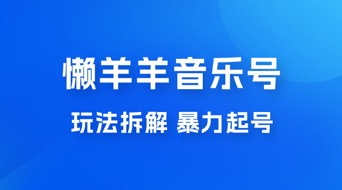 抖音懒羊羊音乐号玩法拆解，暴力起号，小白也能月入过万 - 淘金派资源网