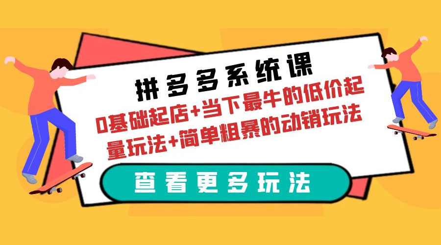 拼多多系统课：0 基础起店+当下最牛的低价起量玩法+简单粗暴的动销玩法 - 淘金派资源网