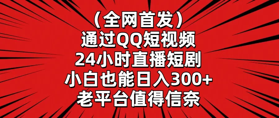 （全网首发）通过QQ短视频、24小时直播短剧，小白也能日入300+，老平台值得信奈 - 淘金派资源网
