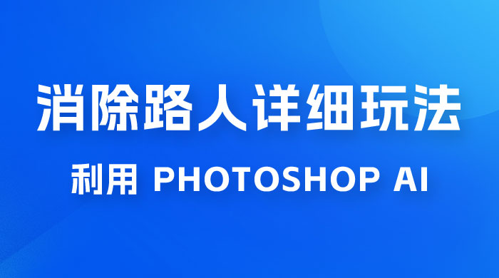 AI 消除路人详细玩法，利用 Photoshop AI 百分百消除，无需魔法 （补充版） - 淘金派资源网