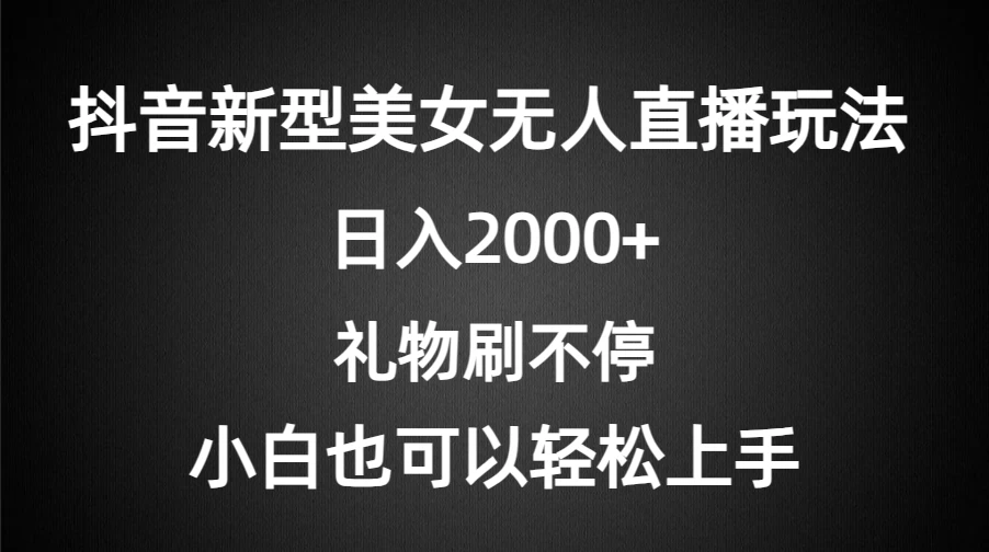 抖音新型美女无人直播玩法，礼物刷不停，小白轻松上手，日入2000+ - 淘金派资源网