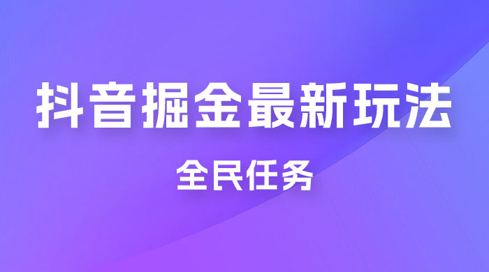 外面收费 899 的抖音掘金最新玩法，一个任务  200~600（揭秘） - 淘金派资源网