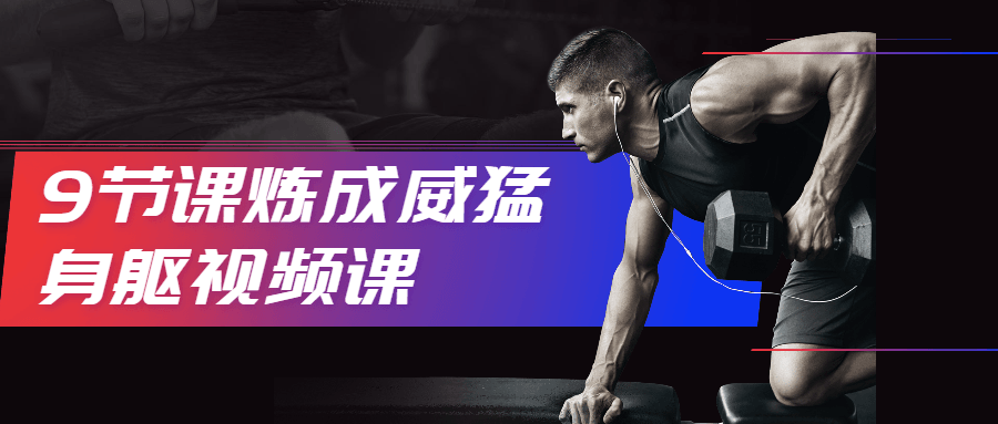9节课炼成威猛身躯视频课 - 淘金派资源网