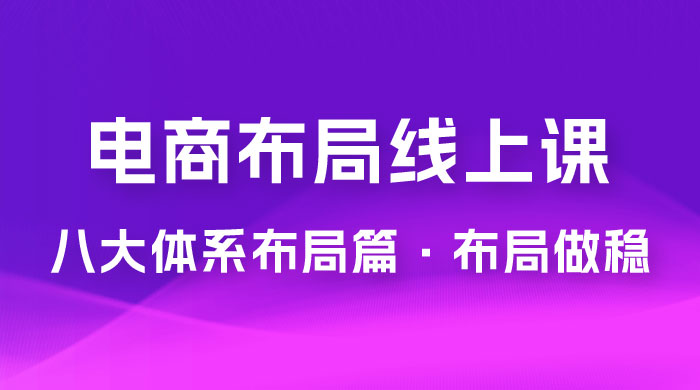 电商盈利 8 大体系：布局篇 · 布局做稳，成为大店的电商布局线上课（ 16 节课） - 淘金派资源网
